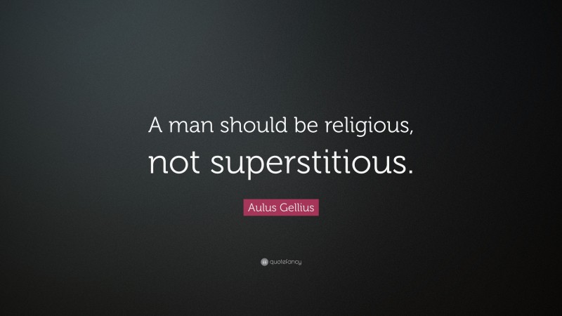 Aulus Gellius Quote: “A man should be religious, not superstitious.”