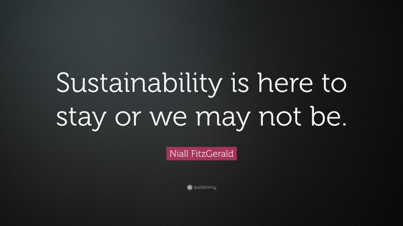 Niall FitzGerald Quote: “Sustainability is here to stay or we may not be.”