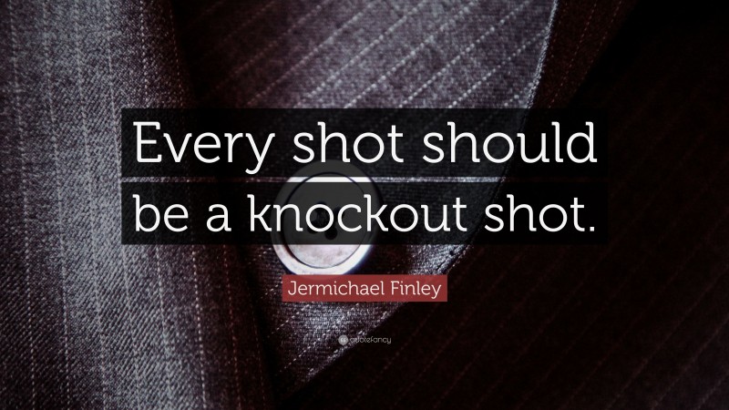 Jermichael Finley Quote: “Every shot should be a knockout shot.”