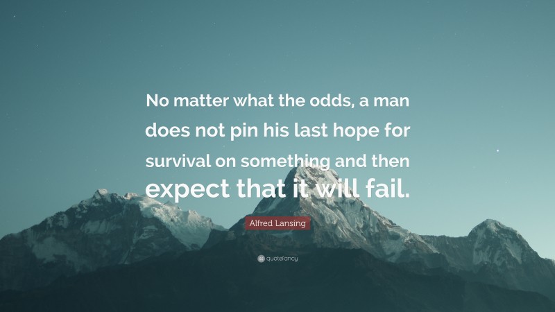 Alfred Lansing Quote: “No matter what the odds, a man does not pin his last hope for survival on something and then expect that it will fail.”