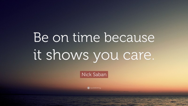 Nick Saban Quote: “Be on time because it shows you care.”