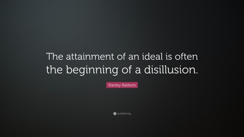 Stanley Baldwin Quote: “The attainment of an ideal is often the beginning of a disillusion.”