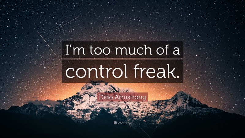 Dido Armstrong Quote: “I’m too much of a control freak.”