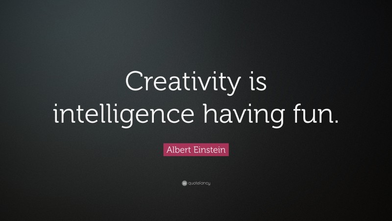 Albert Einstein Quote: “Creativity is intelligence having fun.”
