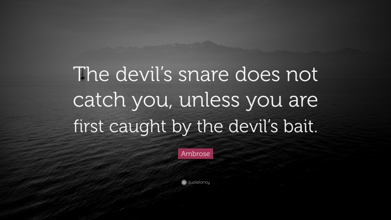 Ambrose Quote: “The devil’s snare does not catch you, unless you are first caught by the devil’s bait.”