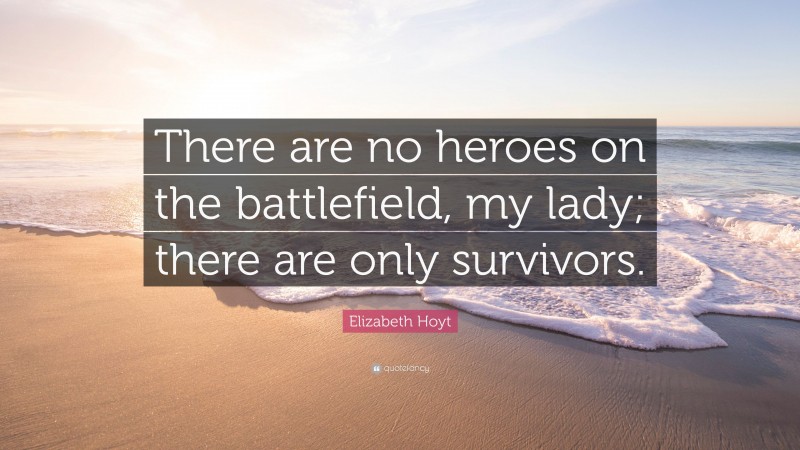 Elizabeth Hoyt Quote: “There are no heroes on the battlefield, my lady; there are only survivors.”