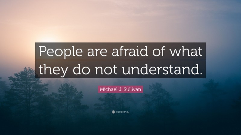 Michael J. Sullivan Quote: “People are afraid of what they do not understand.”