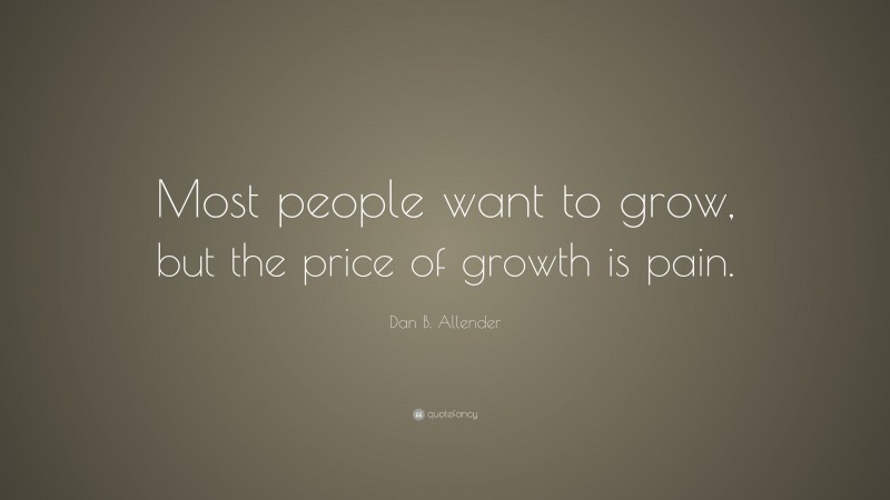 Dan B. Allender Quote: “Most people want to grow, but the price of growth is pain.”