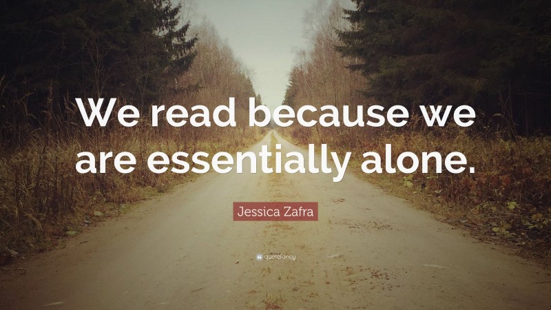 Jessica Zafra Quote: “We read because we are essentially alone.”