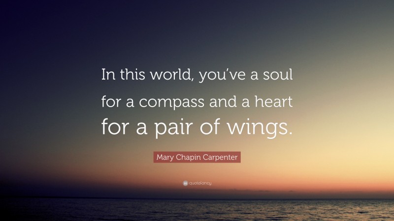 Mary Chapin Carpenter Quote: “In this world, you’ve a soul for a compass and a heart for a pair of wings.”