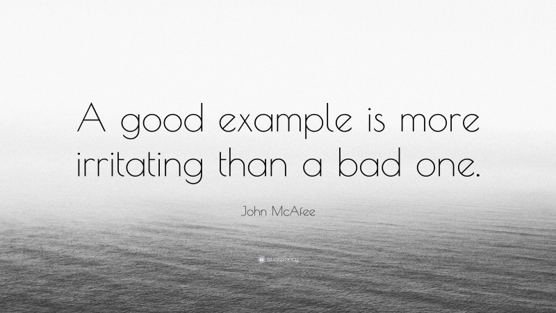John McAfee Quote: “A good example is more irritating than a bad one.”
