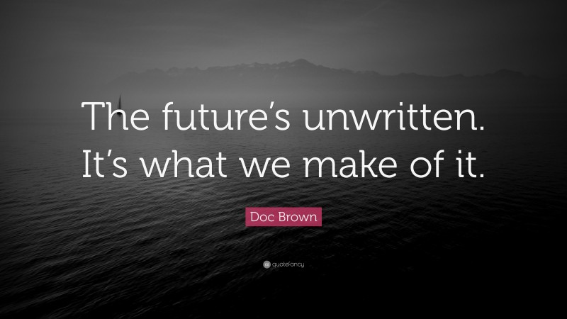 Doc Brown Quote: “The future’s unwritten. It’s what we make of it.”