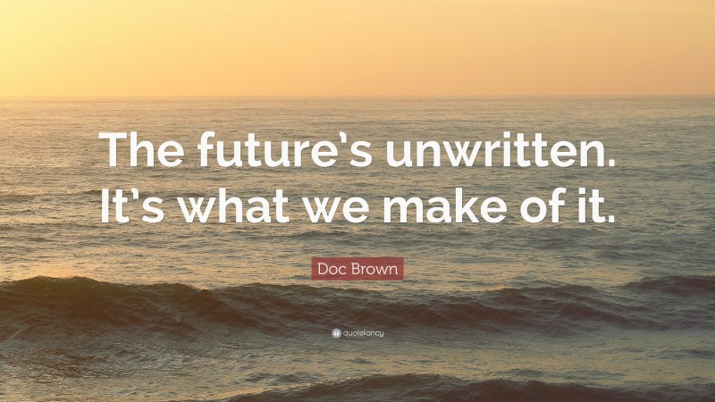 Doc Brown Quote: “The future’s unwritten. It’s what we make of it.”