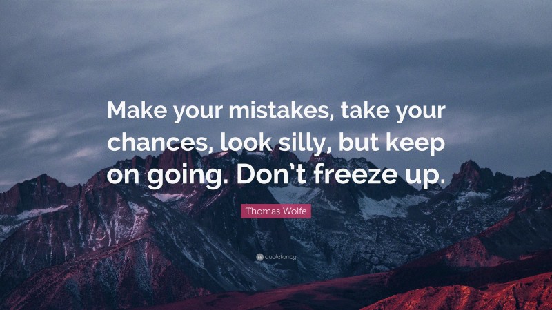 Thomas Wolfe Quote: “Make your mistakes, take your chances, look silly, but keep on going. Don’t freeze up.”