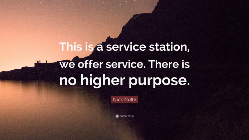 Nick Nolte Quote: “This is a service station, we offer service. There is no higher purpose.”