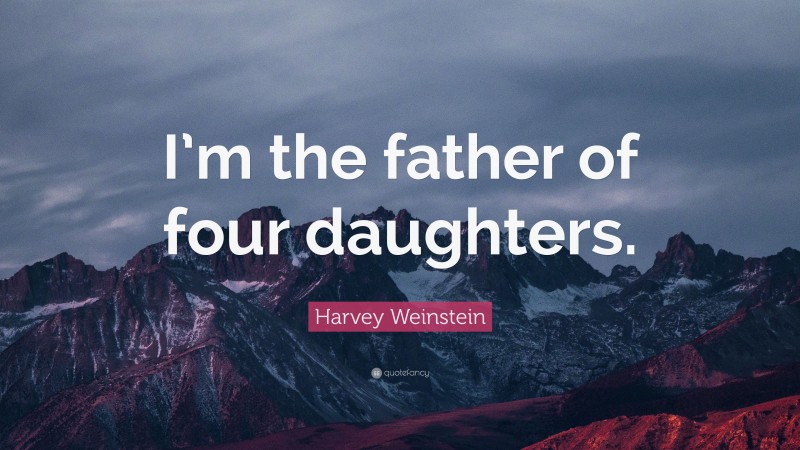 Harvey Weinstein Quote: “I’m the father of four daughters.”