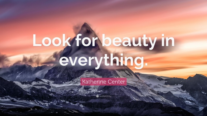 Katherine Center Quote: “Look for beauty in everything.”