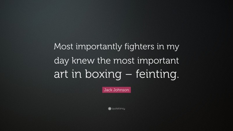 Jack Johnson Quote: “Most importantly fighters in my day knew the most important art in boxing – feinting.”