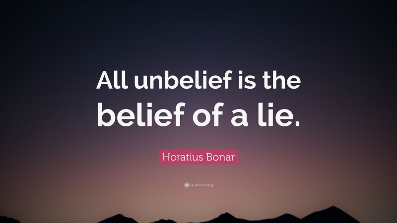 Horatius Bonar Quote: “All unbelief is the belief of a lie.”