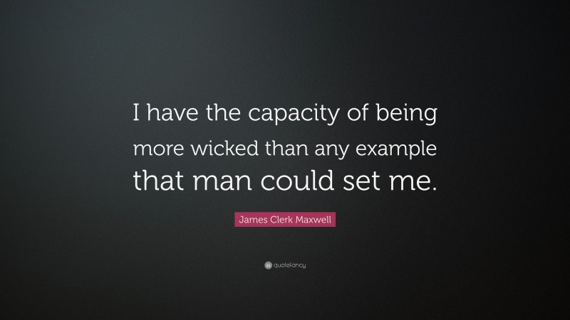 James Clerk Maxwell Quote: “I have the capacity of being more wicked than any example that man could set me.”
