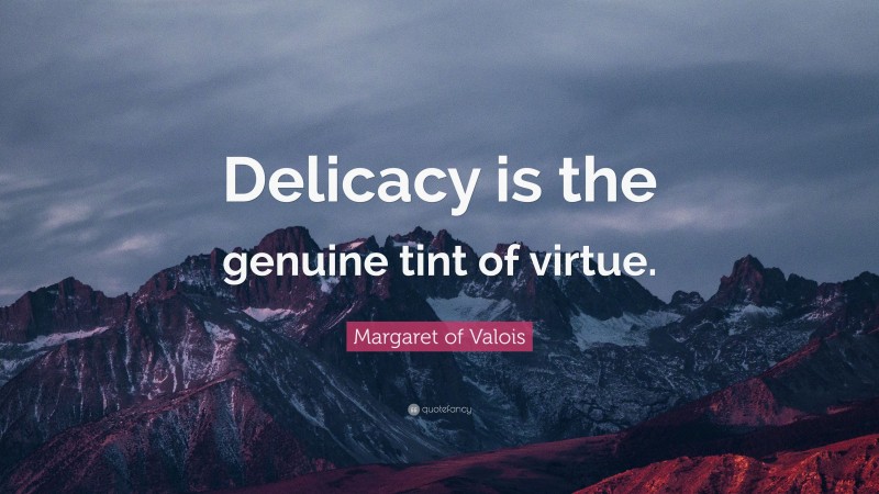 Margaret of Valois Quote: “Delicacy is the genuine tint of virtue.”
