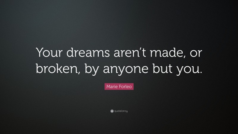 Marie Forleo Quote: “Your dreams aren’t made, or broken, by anyone but you.”