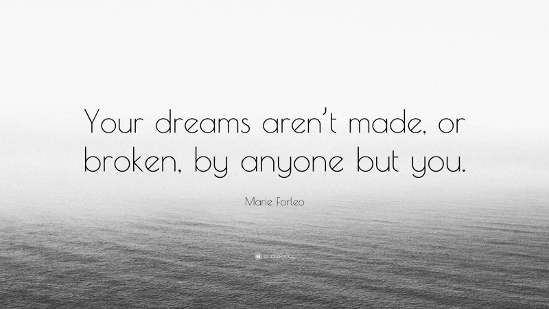 Marie Forleo Quote: “Your dreams aren’t made, or broken, by anyone but you.”