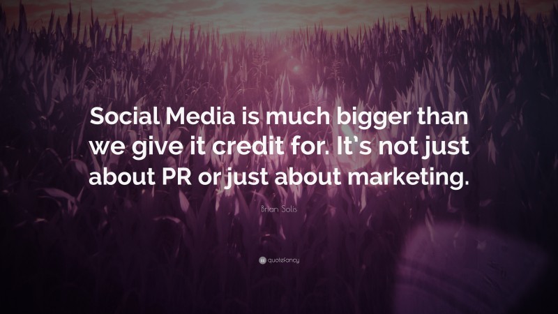 Brian Solis Quote: “Social Media is much bigger than we give it credit for. It’s not just about PR or just about marketing.”