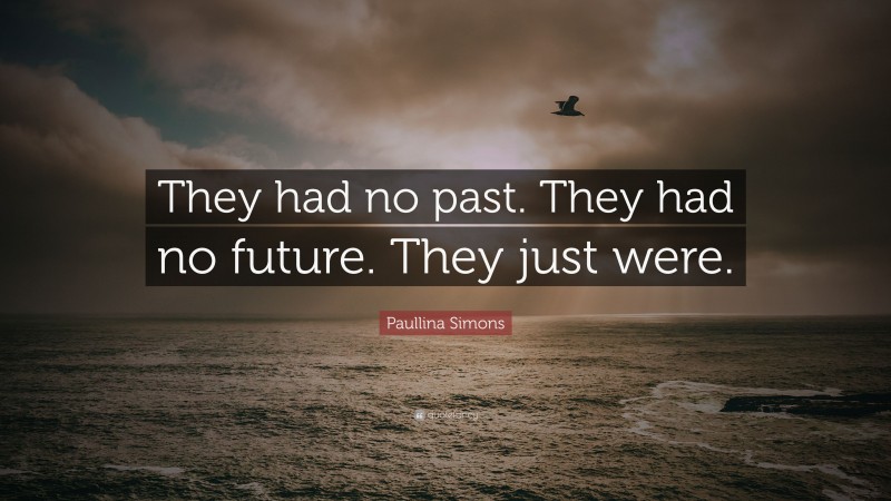 Paullina Simons Quote: “They had no past. They had no future. They just were.”