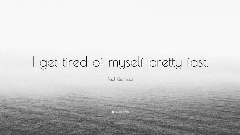 Paul Giamatti Quote: “I get tired of myself pretty fast.”