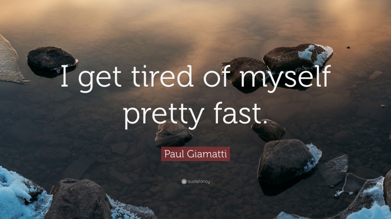 Paul Giamatti Quote: “I get tired of myself pretty fast.”