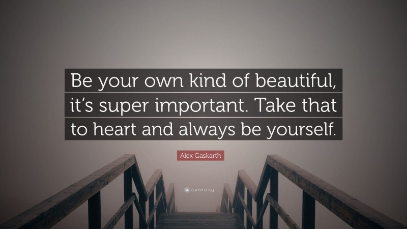 Alex Gaskarth Quote: “Be your own kind of beautiful, it’s super important. Take that to heart and always be yourself.”