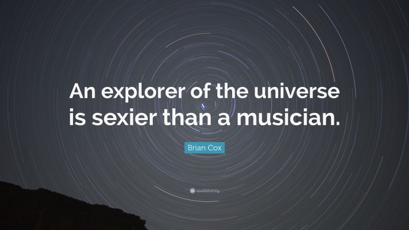Brian Cox Quote: “An explorer of the universe is sexier than a musician.”