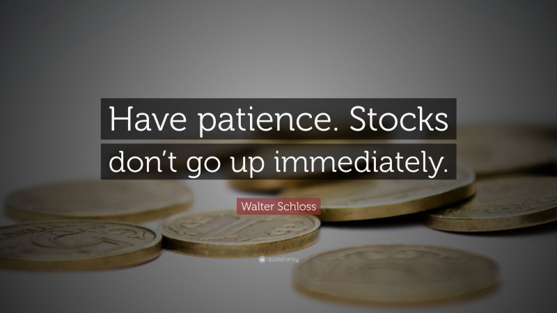 Walter Schloss Quote: “Have patience. Stocks don’t go up immediately.”