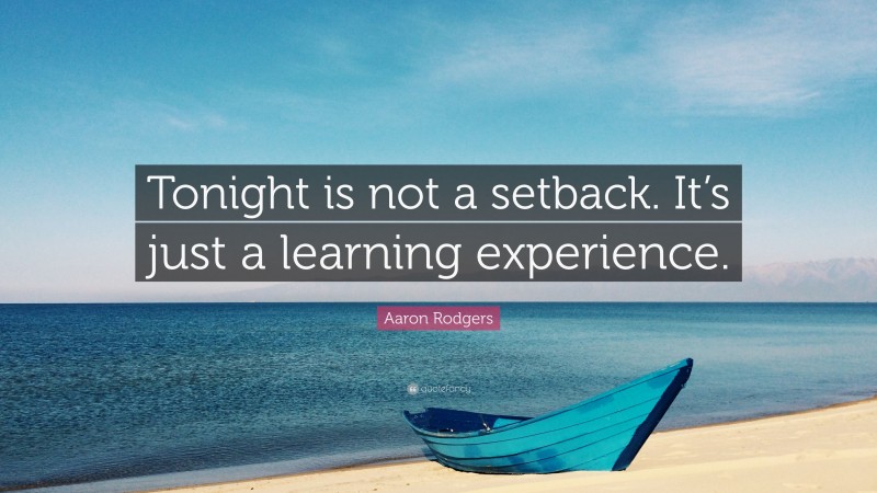 Aaron Rodgers Quote: “Tonight is not a setback. It’s just a learning experience.”