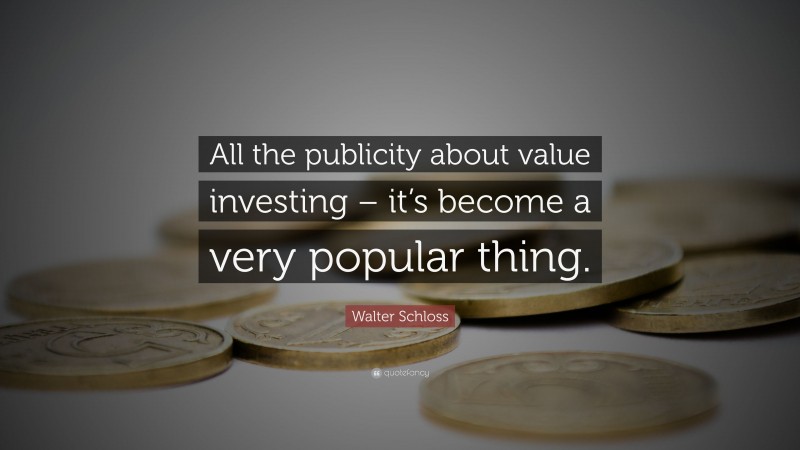 Walter Schloss Quote: “All the publicity about value investing – it’s become a very popular thing.”