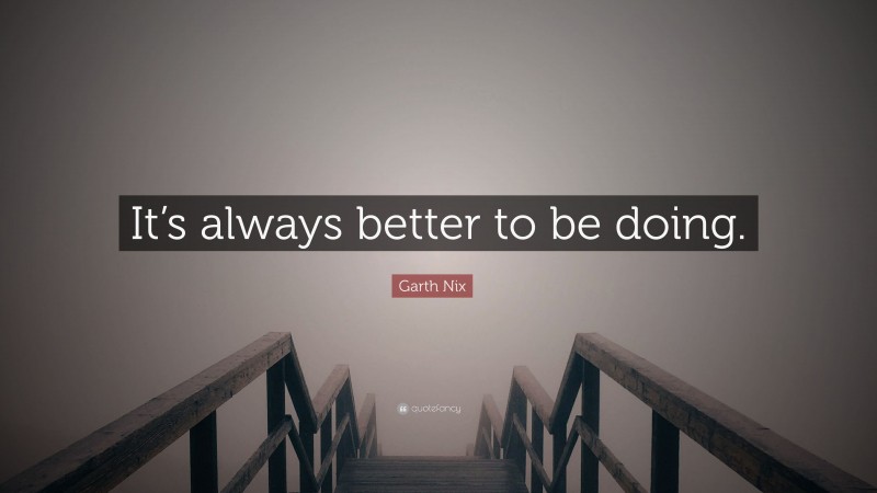 Garth Nix Quote: “It’s always better to be doing.”