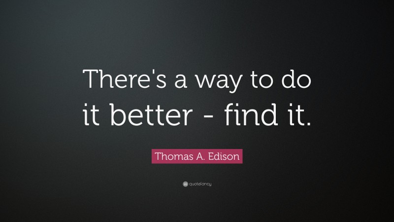 Thomas A. Edison Quote: “There's a way to do it better - find it.”