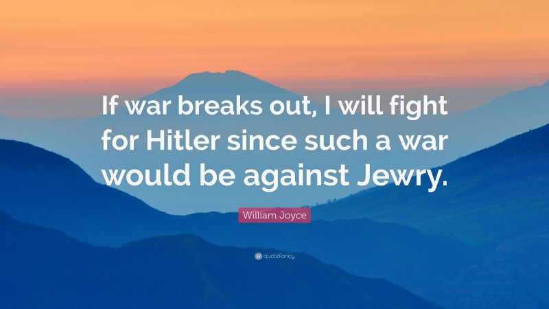 William Joyce Quote: “If war breaks out, I will fight for Hitler since such a war would be against Jewry.”