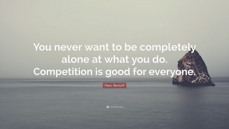 Marc Benioff Quote: “You never want to be completely alone at what you do. Competition is good for everyone.”