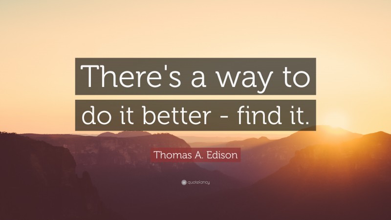 Thomas A. Edison Quote: “There's a way to do it better - find it.”