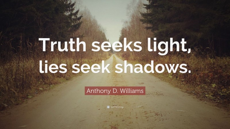 Anthony D. Williams Quote: “Truth seeks light, lies seek shadows.”