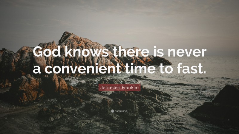 Jentezen Franklin Quote: “God knows there is never a convenient time to fast.”