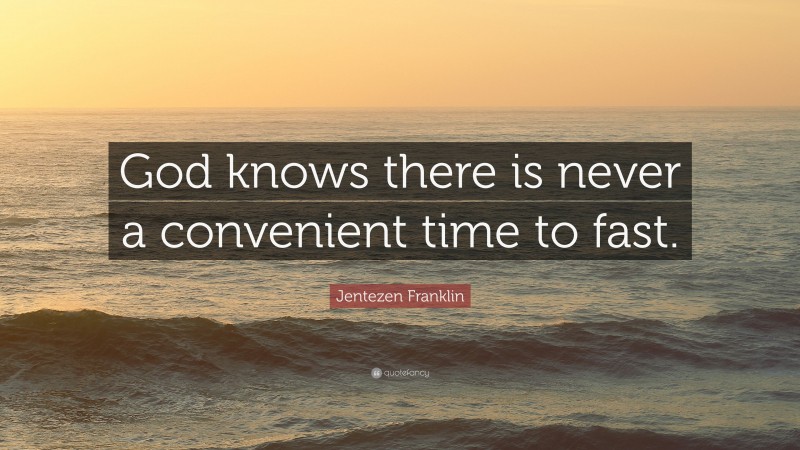 Jentezen Franklin Quote: “God knows there is never a convenient time to fast.”