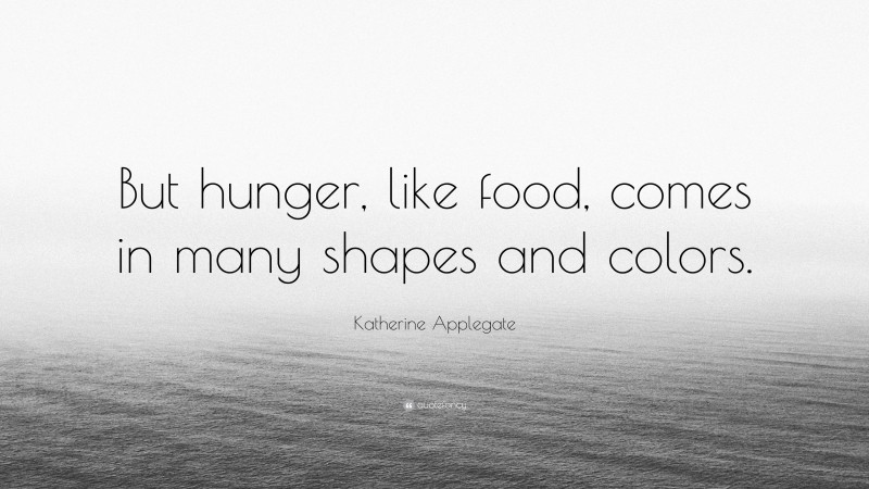 Katherine Applegate Quote: “But hunger, like food, comes in many shapes and colors.”