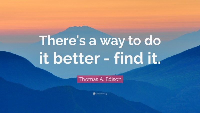 Thomas A. Edison Quote: “There's a way to do it better - find it.”