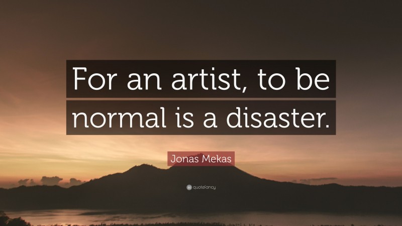 Jonas Mekas Quote: “For an artist, to be normal is a disaster.”
