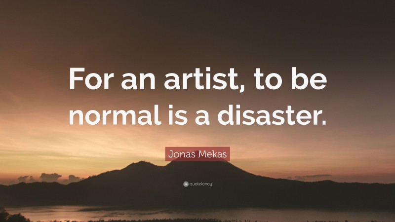 Jonas Mekas Quote: “For an artist, to be normal is a disaster.”