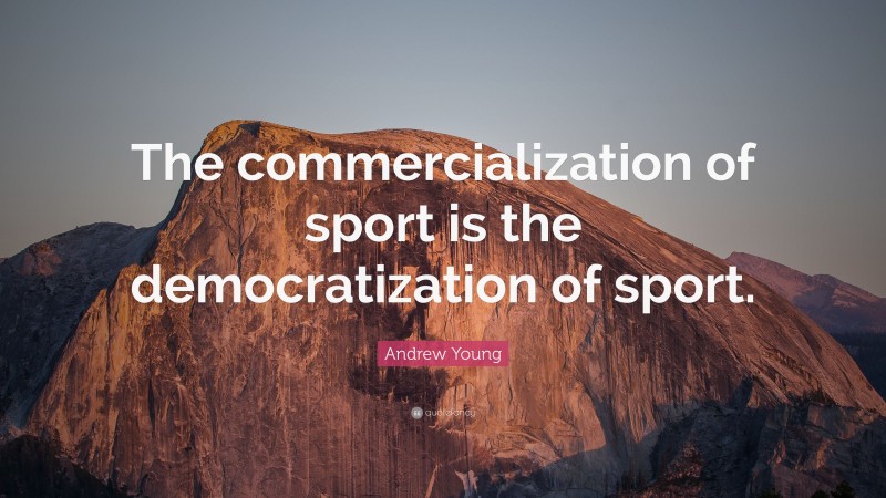 Andrew Young Quote: “The commercialization of sport is the democratization of sport.”