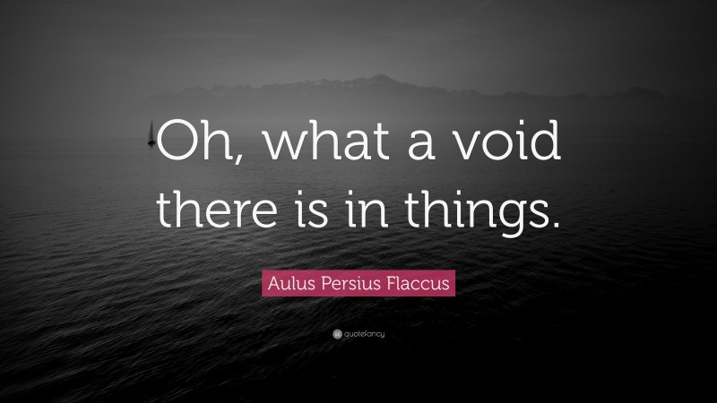 Aulus Persius Flaccus Quote: “Oh, what a void there is in things.”